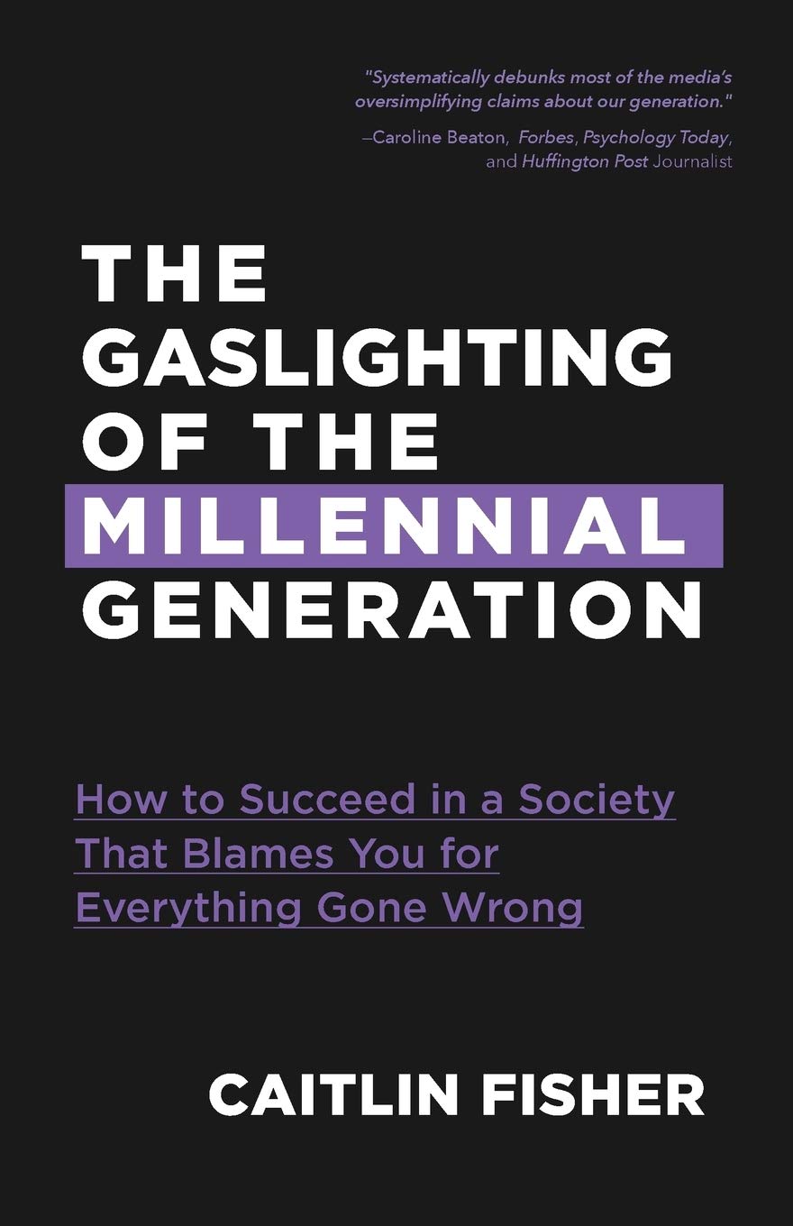 'The Gaslighting of the Millennial Generation : How to Succeed in a Society That Blames You for Everything Gone Wrong' by Caitlin Fisher